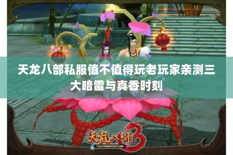 天龙八部私服值不值得玩老玩家亲测三大暗雷与真香时刻 天龙八部私服值不值得玩老玩家亲测三大暗雷与真香时刻
