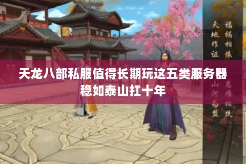 天龙八部私服值得长期玩这五类服务器稳如泰山扛十年