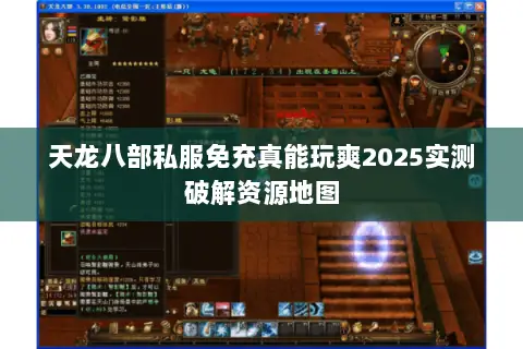 天龙八部私服免充真能玩爽2025实测破解资源地图