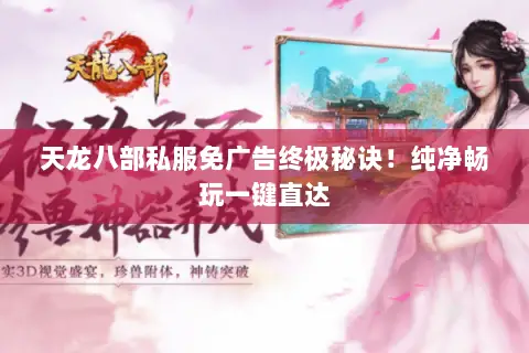 天龙八部私服免广告终极秘诀!纯净畅玩一键直达 天龙八部私服免广告终极秘诀!纯净畅玩一键直达
