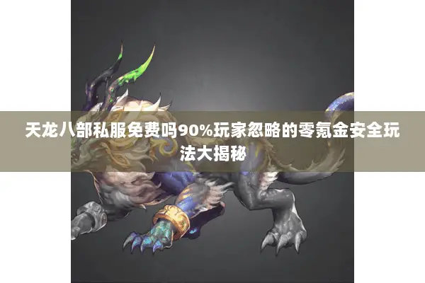 天龙八部私服免费吗90%玩家忽略的零氪金安全玩法大揭秘 天龙八部私服免费吗90%玩家忽略的零氪金安全玩法大揭秘