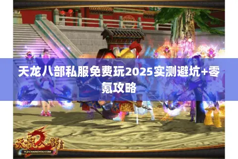 天龙八部私服免费玩2025实测避坑+零氪攻略
