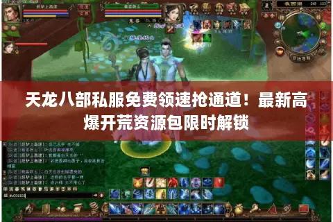 天龙八部私服免费领速抢通道!最新高爆开荒资源包限时解锁 天龙八部私服免费领速抢通道!最新高爆开荒资源包限时解锁