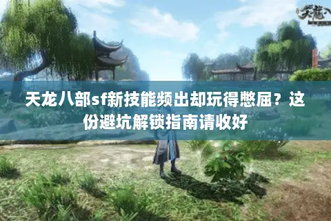 天龙八部sf新技能频出却玩得憋屈？这份避坑解锁指南请收好