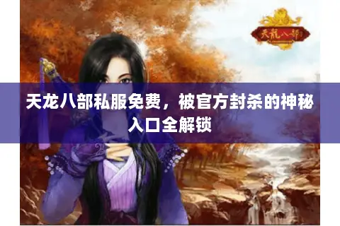 天龙八部私服免费,被官方封杀的神秘入口全解锁 天龙八部私服免费,被官方封杀的神秘入口全解锁