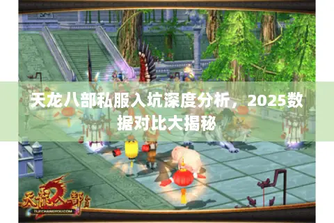 天龙八部私服入坑深度分析,2025数据对比大揭秘 天龙八部私服入坑深度分析,2025数据对比大揭秘