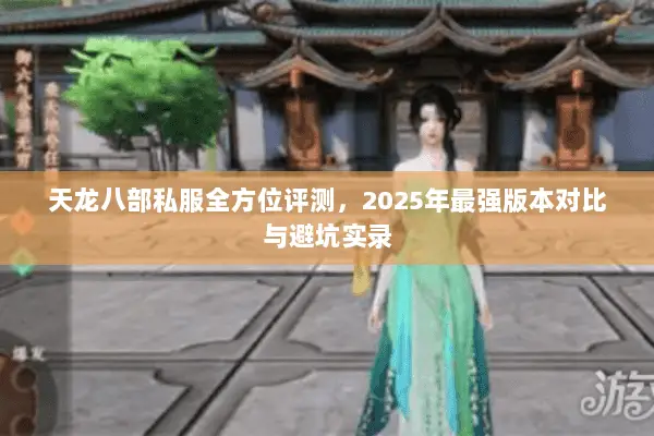 天龙八部私服全方位评测,2025年最强版本对比与避坑实录 天龙八部私服全方位评测,2025年最强版本对比与避坑实录
