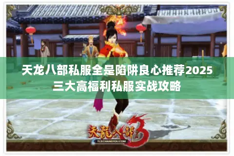 天龙八部私服全是陷阱良心推荐2025三大高福利私服实战攻略
