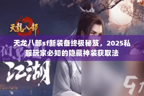 天龙八部sf新装备终极秘笈，2025私服玩家必知的隐藏神装获取法