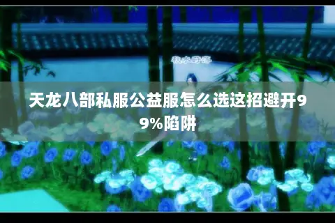 天龙八部私服公益服怎么选这招避开99%陷阱 天龙八部私服公益服怎么选这招避开99%陷阱