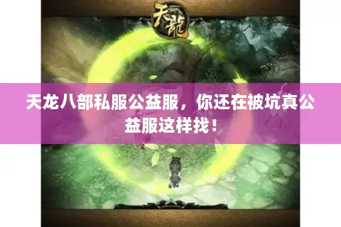 天龙八部私服公益服,你还在被坑真公益服这样找! 天龙八部私服公益服,你还在被坑真公益服这样找!
