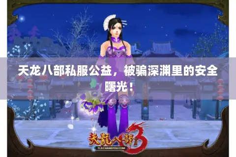 天龙八部私服公益，被骗深渊里的安全曙光！