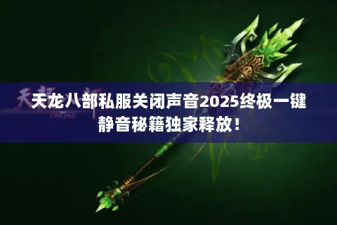 天龙八部私服关闭声音2025终极一键静音秘籍独家释放! 天龙八部私服关闭声音2025终极一键静音秘籍独家释放!