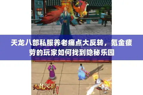 天龙八部私服养老痛点大反转，氪金疲劳的玩家如何找到隐秘乐园