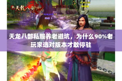 天龙八部私服养老避坑,为什么90%老玩家选对版本才敢停驻 天龙八部私服养老避坑,为什么90%老玩家选对版本才敢停驻