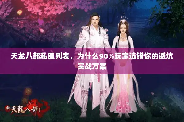 天龙八部私服列表,为什么90%玩家选错你的避坑实战方案 天龙八部私服列表,为什么90%玩家选错你的避坑实战方案