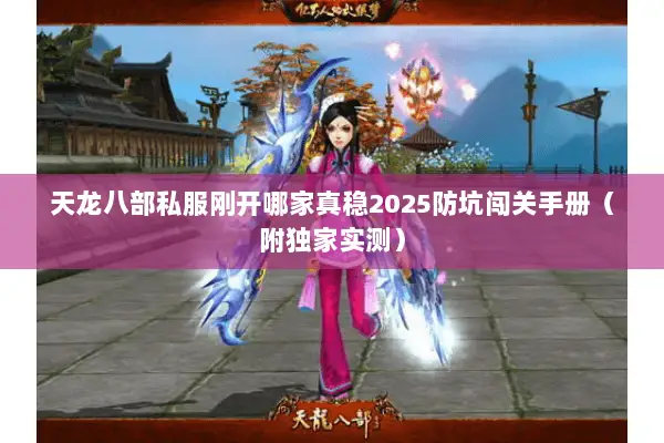 天龙八部私服刚开哪家真稳2025防坑闯关手册(附独家实测) 天龙八部私服刚开哪家真稳2025防坑闯关手册(附独家实测)