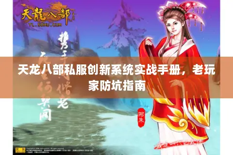 天龙八部私服创新系统实战手册,老玩家防坑指南 天龙八部私服创新系统实战手册,老玩家防坑指南
