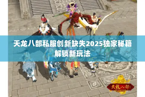 天龙八部私服创新缺失2025独家秘籍解锁新玩法 天龙八部私服创新缺失2025独家秘籍解锁新玩法