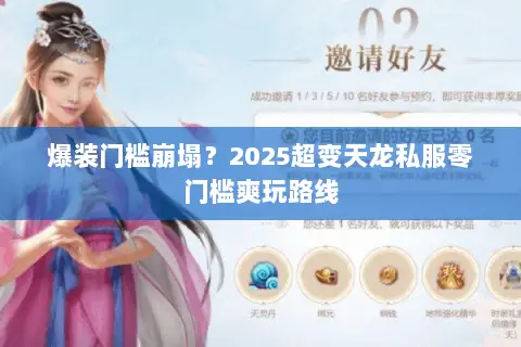 爆装门槛崩塌?2025超变天龙私服零门槛爽玩路线 爆装门槛崩塌?2025超变天龙私服零门槛爽玩路线