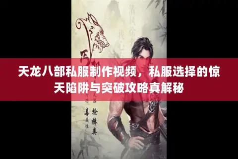 天龙八部私服制作视频,私服选择的惊天陷阱与突破攻略真解秘 天龙八部私服制作视频,私服选择的惊天陷阱与突破攻略真解秘