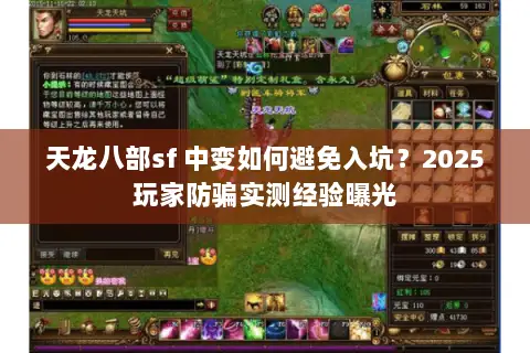 天龙八部sf 中变如何避免入坑?2025玩家防骗实测经验曝光 天龙八部sf 中变如何避免入坑?2025玩家防骗实测经验曝光
