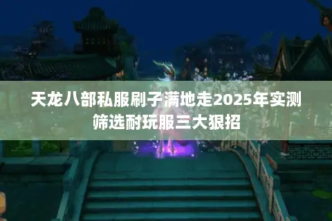 天龙八部私服刷子满地走2025年实测筛选耐玩服三大狠招