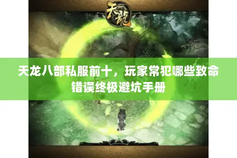 天龙八部私服前十，玩家常犯哪些致命错误终极避坑手册