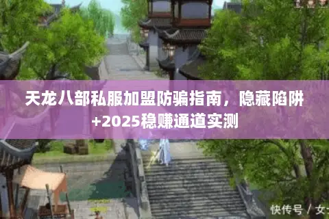 天龙八部私服加盟防骗指南，隐藏陷阱+2025稳赚通道实测
