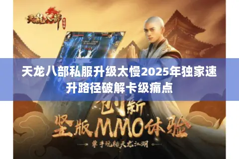 天龙八部私服升级太慢2025年独家速升路径破解卡级痛点 天龙八部私服升级太慢2025年独家速升路径破解卡级痛点