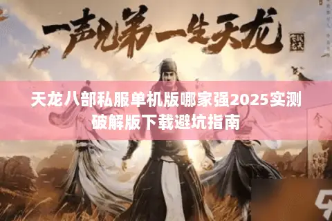 天龙八部私服单机版哪家强2025实测破解版下载避坑指南 天龙八部私服单机版哪家强2025实测破解版下载避坑指南