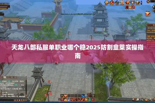 天龙八部私服单职业哪个稳2025防割韭菜实操指南