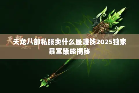 天龙八部私服卖什么最赚钱2025独家暴富策略揭秘 天龙八部私服卖什么最赚钱2025独家暴富策略揭秘