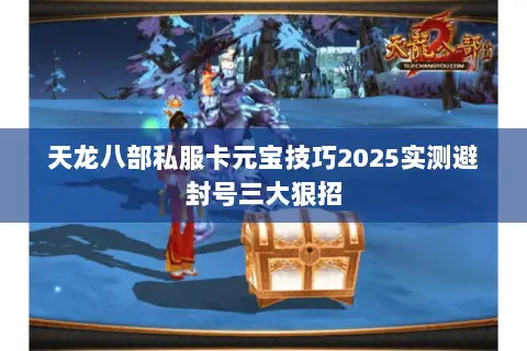 天龙八部私服卡元宝技巧2025实测避封号三大狠招