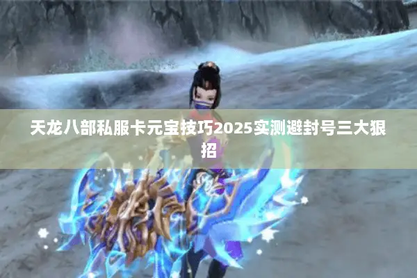 天龙八部私服卡元宝技巧2025实测避封号三大狠招