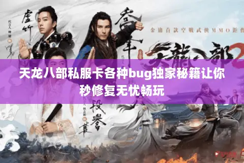 天龙八部私服卡各种bug独家秘籍让你秒修复无忧畅玩 天龙八部私服卡各种bug独家秘籍让你秒修复无忧畅玩