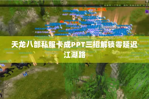 天龙八部私服卡成PPT三招解锁零延迟江湖路 天龙八部私服卡成PPT三招解锁零延迟江湖路