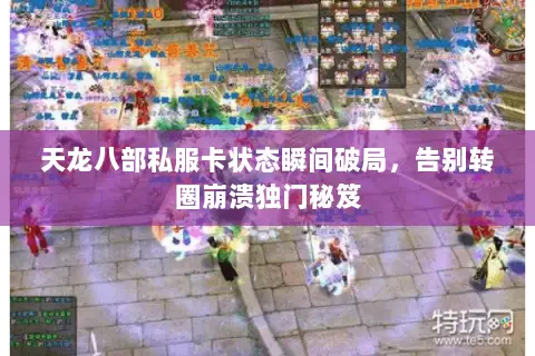 天龙八部私服卡状态瞬间破局，告别转圈崩溃独门秘笈