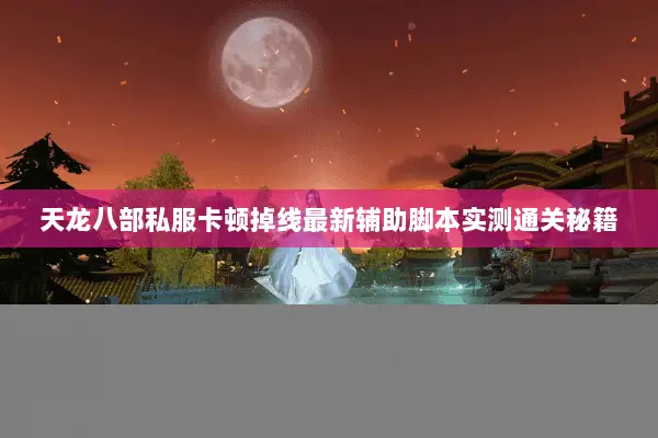 天龙八部私服卡顿掉线最新辅助脚本实测通关秘籍 天龙八部私服卡顿掉线最新辅助脚本实测通关秘籍