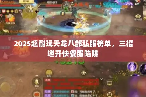 2025超耐玩天龙八部私服榜单,三招避开快餐服陷阱 2025超耐玩天龙八部私服榜单,三招避开快餐服陷阱