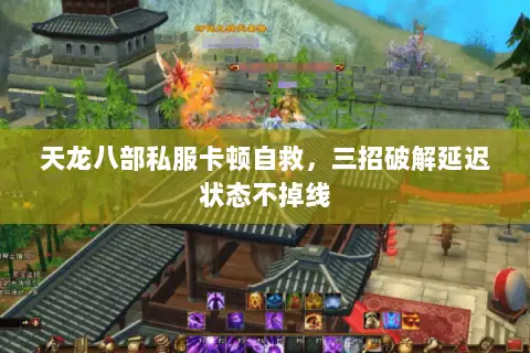 天龙八部私服卡顿自救,三招破解延迟状态不掉线 天龙八部私服卡顿自救,三招破解延迟状态不掉线