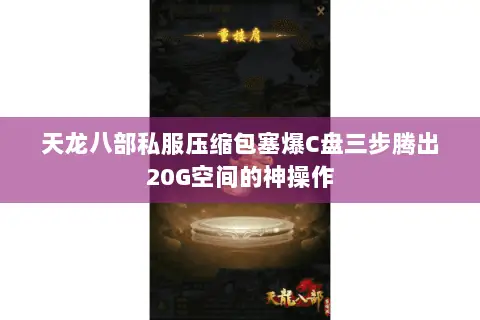 天龙八部私服压缩包塞爆C盘三步腾出20G空间的神操作 天龙八部私服压缩包塞爆C盘三步腾出20G空间的神操作