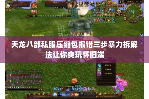 天龙八部私服压缩包报错三步暴力拆解法让你爽玩怀旧端 天龙八部私服压缩包报错三步暴力拆解法让你爽玩怀旧端
