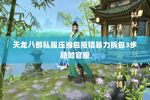 天龙八部私服压缩包报错暴力拆包3步稳如官服 天龙八部私服压缩包报错暴力拆包3步稳如官服