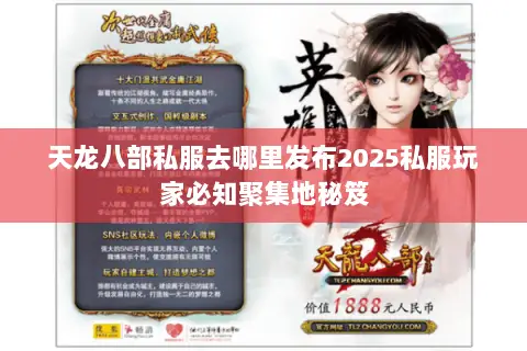 天龙八部私服去哪里发布2025私服玩家必知聚集地秘笈