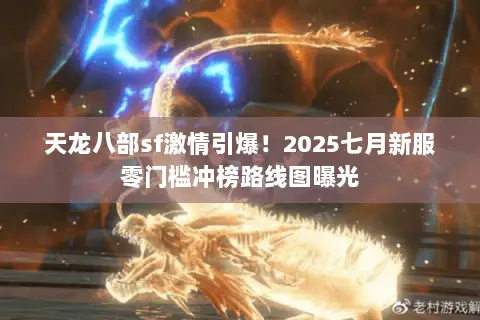 天龙八部sf激情引爆!2025七月新服零门槛冲榜路线图曝光 天龙八部sf激情引爆!2025七月新服零门槛冲榜路线图曝光