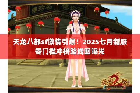 天龙八部sf激情引爆!2025七月新服零门槛冲榜路线图曝光 天龙八部sf激情引爆!2025七月新服零门槛冲榜路线图曝光