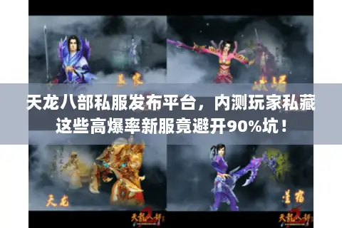 天龙八部私服发布平台,内测玩家私藏这些高爆率新服竟避开90%坑! 天龙八部私服发布平台,内测玩家私藏这些高爆率新服竟避开90%坑!