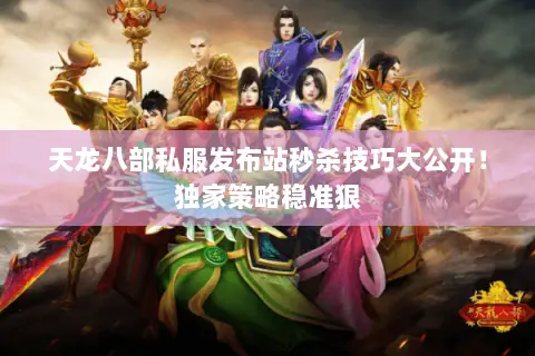 天龙八部私服发布站秒杀技巧大公开!独家策略稳准狠 天龙八部私服发布站秒杀技巧大公开!独家策略稳准狠