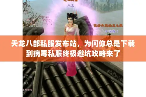 天龙八部私服发布站,为何你总是下载到病毒私服终极避坑攻略来了 天龙八部私服发布站,为何你总是下载到病毒私服终极避坑攻略来了